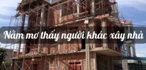 Mơ thấy người khác xây nhà đánh con gì? Điềm báo chi tiết nhất