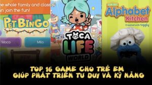 Game hay cho bé: Top trò chơi giúp trẻ phát triển toàn diện