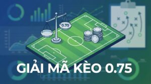 Kèo chấp 0.75 là gì? Giải thích và kinh nghiệm chơi hiệu quả