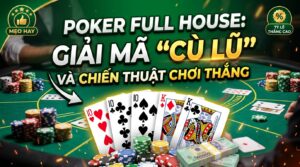 Full house poker: Giải mã Cù lũ và chiến thuật chơi thắng