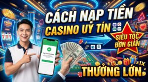 Cách nạp tiền casino uy tín: Siêu tốc, đơn giản, thưởng lớn